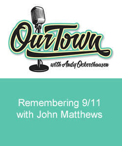 Our Town Podcast Remembering 9/11 with John Matthews
