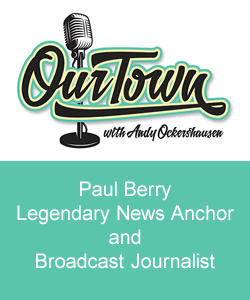 Our Town Podcast Paul Berry - Legendary News Anchor and Broadcast Journalist