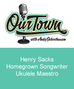 Our Town Podcast Henry Sacks, Homegrown Songwriter and Ukulele Maestro