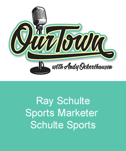 Our Town Podcast Ray Schulte, Sports Marketer, Schulte Sports