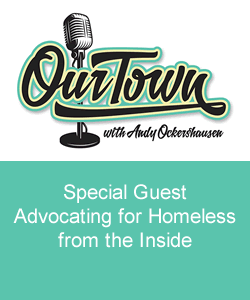 Our Town Podcast Special Guest Advocating for Homeless from the Inside