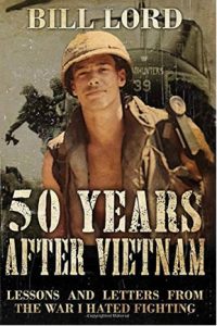 50 Years After Vietnam: Lessons and Letters from the War I Hated Fighting by Bill Lord